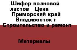 Шифер волновой 8 листов › Цена ­ 200 - Приморский край, Владивосток г. Строительство и ремонт » Материалы   